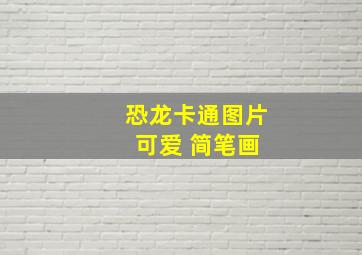 恐龙卡通图片 可爱 简笔画